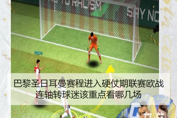 巴黎圣日耳曼赛程进入硬仗期联赛欧战连轴转球迷该重点看哪几场